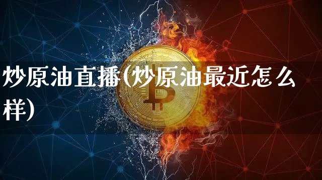 炒原油直播(炒原油最近怎么样)_https://www.qldgs.com_内盘期货_第1张