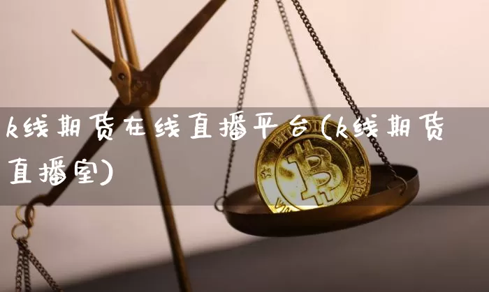 k线期货在线直播平台(k线期货直播室)_https://www.qldgs.com_黄金期货_第1张