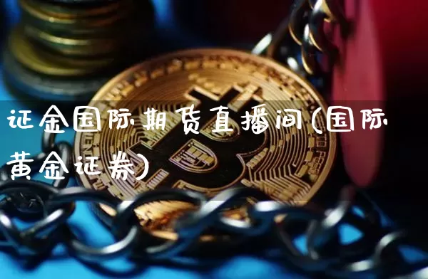 证金国际期货直播间(国际黄金证券)_https://www.qldgs.com_内盘期货_第1张