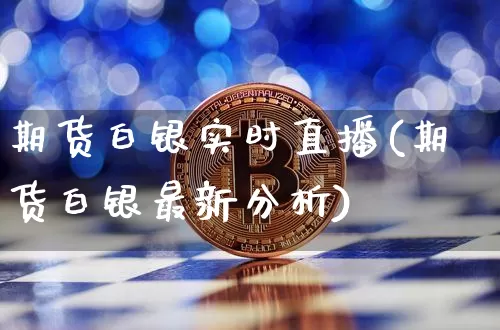 期货白银实时直播(期货白银最新分析)_https://www.qldgs.com_原油期货_第1张