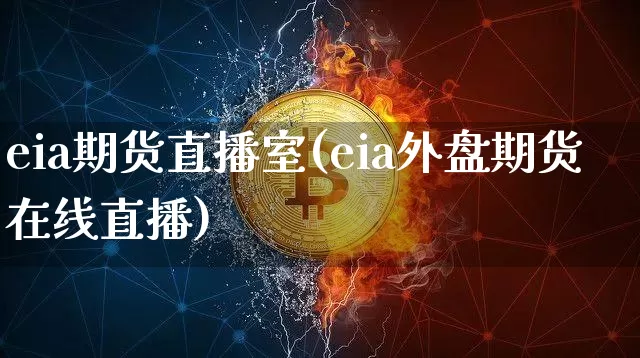 eia期货直播室(eia外盘期货在线直播)_https://www.qldgs.com_国际期货_第1张
