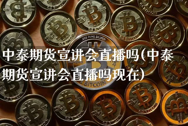 中泰期货宣讲会直播吗(中泰期货宣讲会直播吗现在)_https://www.qldgs.com_期货_第1张