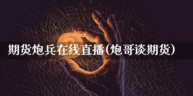 期货炮兵在线直播(炮哥谈期货)_https://www.qldgs.com_恒指期货_第1张