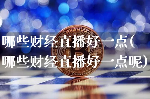 哪些财经直播好一点(哪些财经直播好一点呢)_https://www.qldgs.com_期货_第1张