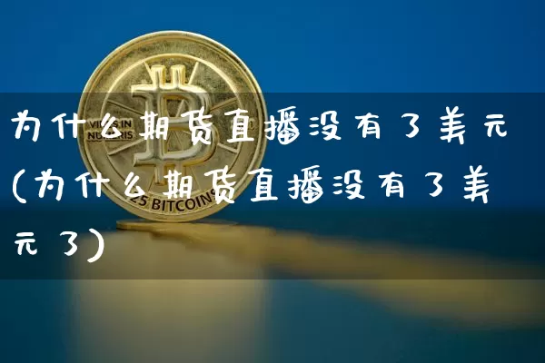 为什么期货直播没有了美元(为什么期货直播没有了美元了)_https://www.qldgs.com_国际期货_第1张