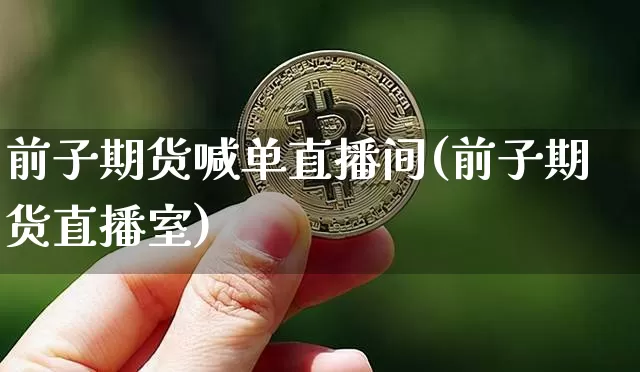 前子期货喊单直播间(前子期货直播室)_https://www.qldgs.com_期货_第1张
