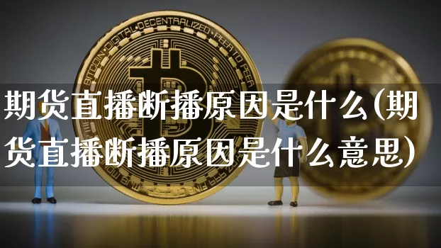 期货直播断播原因是什么(期货直播断播原因是什么意思)_https://www.qldgs.com_原油期货_第1张