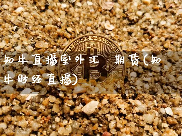 知牛直播室外汇  期货(知牛财经直播)_https://www.qldgs.com_期货_第1张