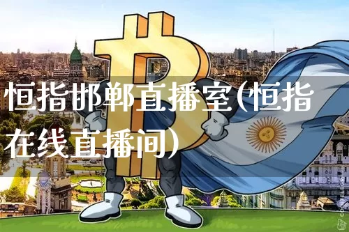 恒指邯郸直播室(恒指在线直播间)_https://www.qldgs.com_原油期货_第1张