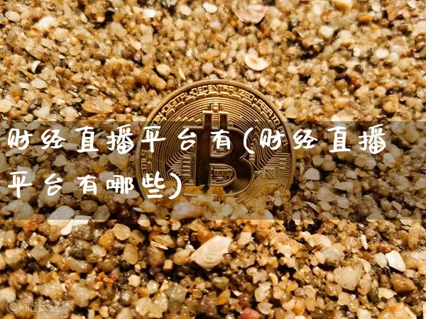 财经直播平台有(财经直播平台有哪些)_https://www.qldgs.com_期货_第1张