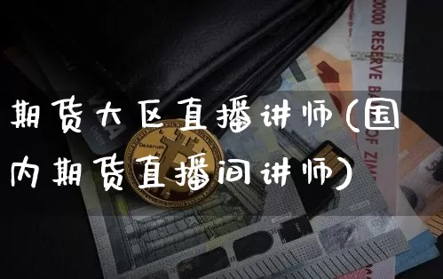 期货大区直播讲师(国内期货直播间讲师)_https://www.qldgs.com_原油期货_第1张