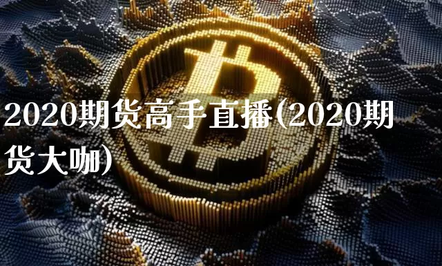 2020期货高手直播(2020期货大咖)_https://www.qldgs.com_恒指期货_第1张
