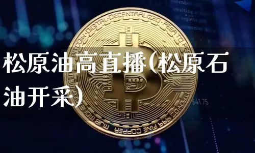 松原油高直播(松原石油开采)_https://www.qldgs.com_恒指期货_第1张