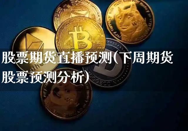 股票期货直播预测(下周期货股票预测分析)_https://www.qldgs.com_原油期货_第1张