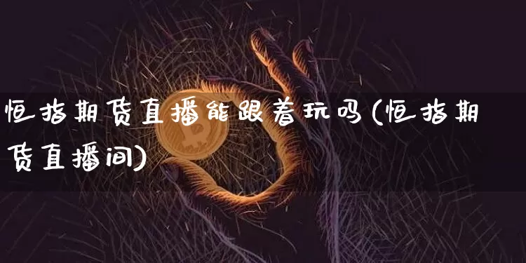 恒指期货直播能跟着玩吗(恒指期货直播间)_https://www.qldgs.com_黄金期货_第1张