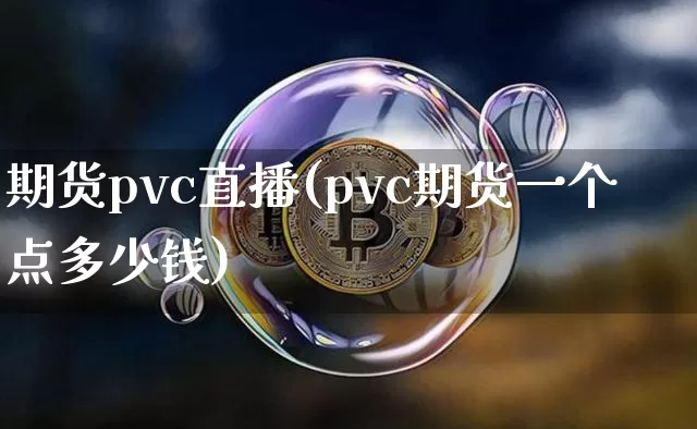 期货pvc直播(pvc期货一个点多少钱)_https://www.qldgs.com_黄金期货_第1张