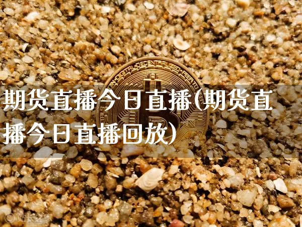 期货直播今日直播(期货直播今日直播回放)_https://www.qldgs.com_内盘期货_第1张