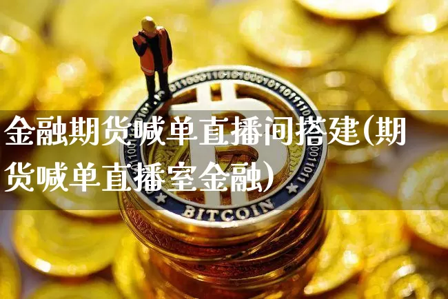 金融期货喊单直播间搭建(期货喊单直播室金融)_https://www.qldgs.com_原油期货_第1张