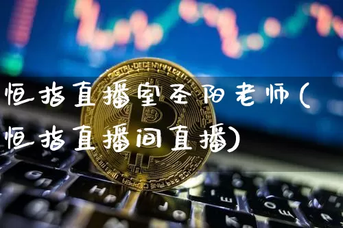 恒指直播室圣阳老师(恒指直播间直播)_https://www.qldgs.com_原油期货_第1张