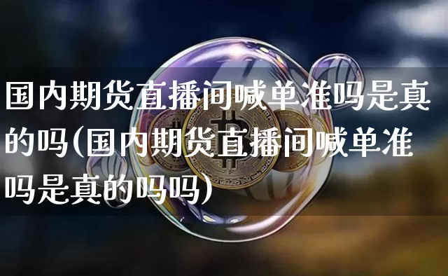 国内期货直播间喊单准吗是真的吗(国内期货直播间喊单准吗是真的吗吗)_https://www.qldgs.com_内盘期货_第1张