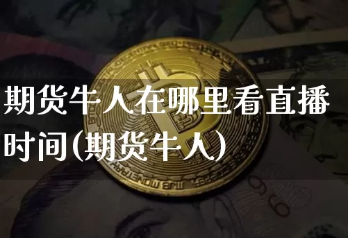 期货牛人在哪里看直播时间(期货牛人)_https://www.qldgs.com_内盘期货_第1张