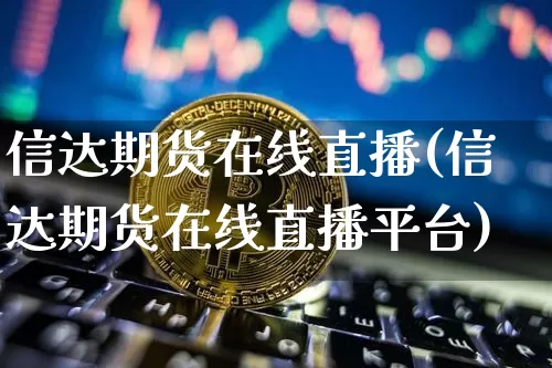 信达期货在线直播(信达期货在线直播平台)_https://www.qldgs.com_恒指期货_第1张