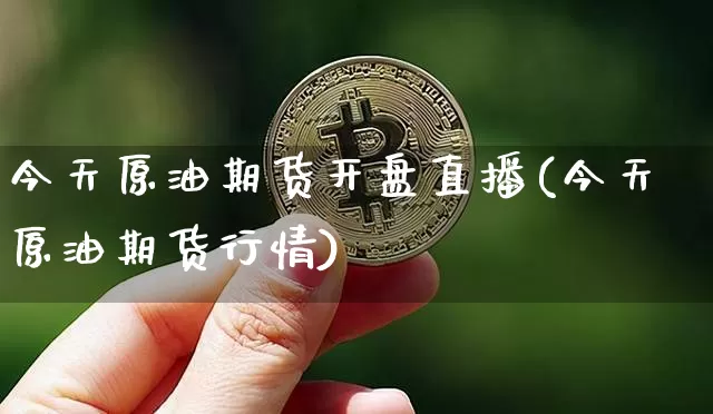 今天原油期货开盘直播(今天原油期货行情)_https://www.qldgs.com_原油期货_第1张