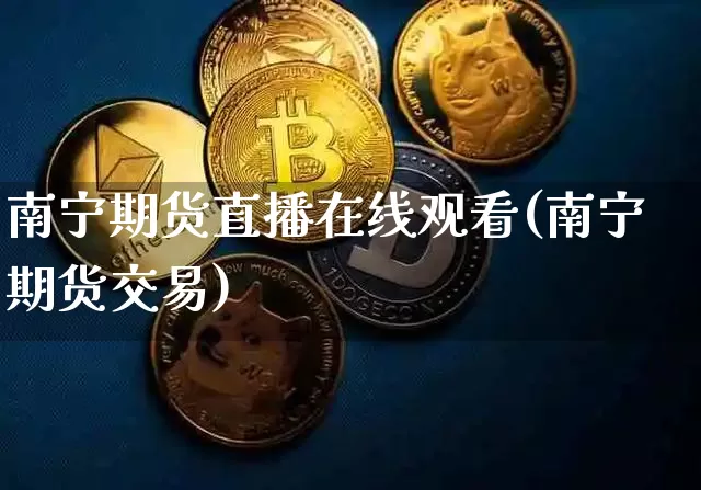 南宁期货直播在线观看(南宁期货交易)_https://www.qldgs.com_黄金期货_第1张