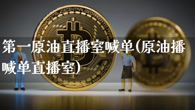第一原油直播室喊单(原油播喊单直播室)_https://www.qldgs.com_原油期货_第1张