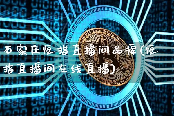 石家庄恒指直播间品牌(恒指直播间在线直播)_https://www.qldgs.com_恒指期货_第1张