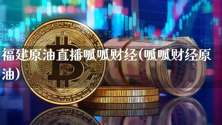 福建原油直播呱呱财经(呱呱财经原油)_https://www.qldgs.com_内盘期货_第1张