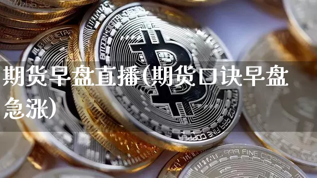 期货早盘直播(期货口诀早盘急涨)_https://www.qldgs.com_期货_第1张