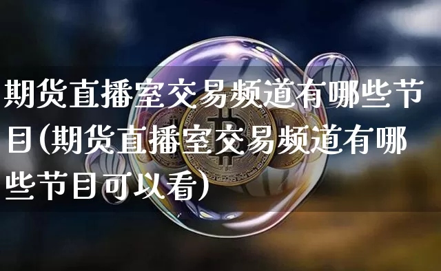 期货直播室交易频道有哪些节目(期货直播室交易频道有哪些节目可以看)_https://www.qldgs.com_国际期货_第1张