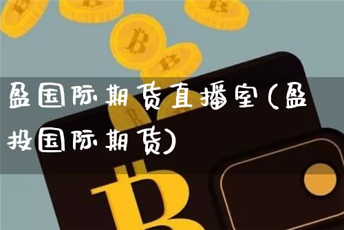 盈国际期货直播室(盈投国际期货)_https://www.qldgs.com_黄金期货_第1张