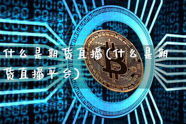 什么是期货直播(什么是期货直播平台)_https://www.qldgs.com_国际期货_第1张