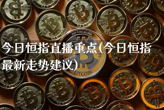 今日恒指直播重点(今日恒指最新走势建议)_https://www.qldgs.com_国际期货_第1张