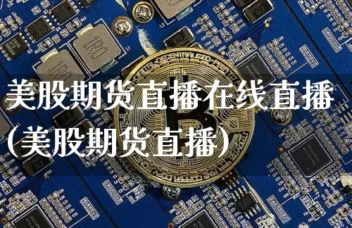 美股期货直播在线直播(美股期货直播)_https://www.qldgs.com_恒指期货_第1张