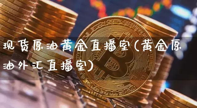 现货原油黄金直播室(黄金原油外汇直播室)_https://www.qldgs.com_原油期货_第1张