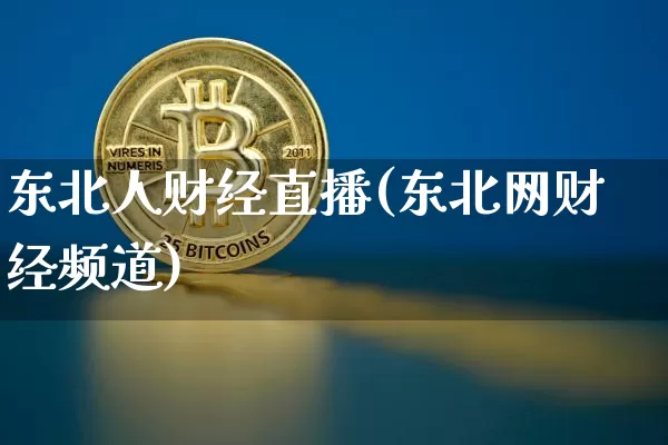 东北人财经直播(东北网财经频道)_https://www.qldgs.com_内盘期货_第1张