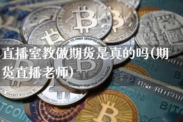 直播室教做期货是真的吗(期货直播老师)_https://www.qldgs.com_原油期货_第1张