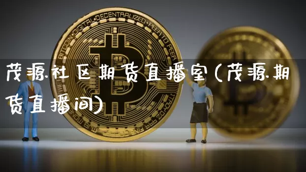 茂源社区期货直播室(茂源期货直播间)_https://www.qldgs.com_期货_第1张