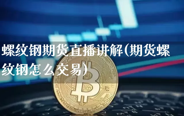 螺纹钢期货直播讲解(期货螺纹钢怎么交易)_https://www.qldgs.com_黄金期货_第1张