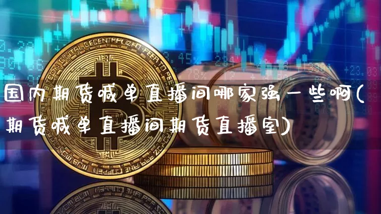 国内期货喊单直播间哪家强一些啊(期货喊单直播间期货直播室)_https://www.qldgs.com_恒指期货_第1张