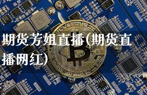 期货芳姐直播(期货直播网红)_https://www.qldgs.com_期货_第1张