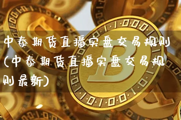 中泰期货直播实盘交易规则(中泰期货直播实盘交易规则最新)_https://www.qldgs.com_恒指期货_第1张