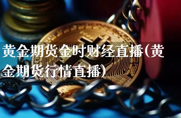 黄金期货金时财经直播(黄金期货行情直播)_https://www.qldgs.com_恒指期货_第1张