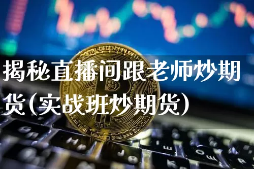 揭秘直播间跟老师炒期货(实战班炒期货)_https://www.qldgs.com_原油期货_第1张
