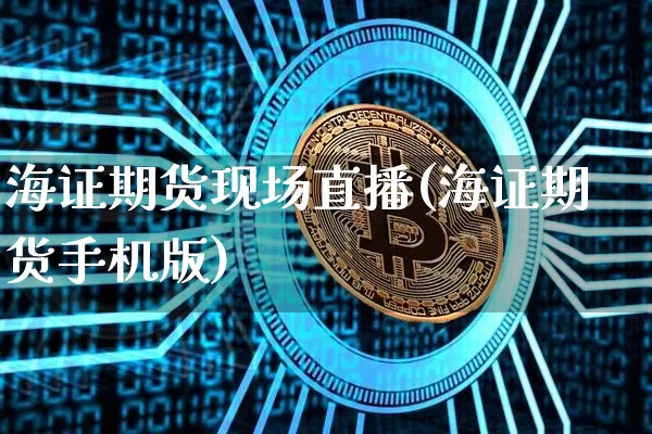 海证期货现场直播(海证期货手机版)_https://www.qldgs.com_内盘期货_第1张