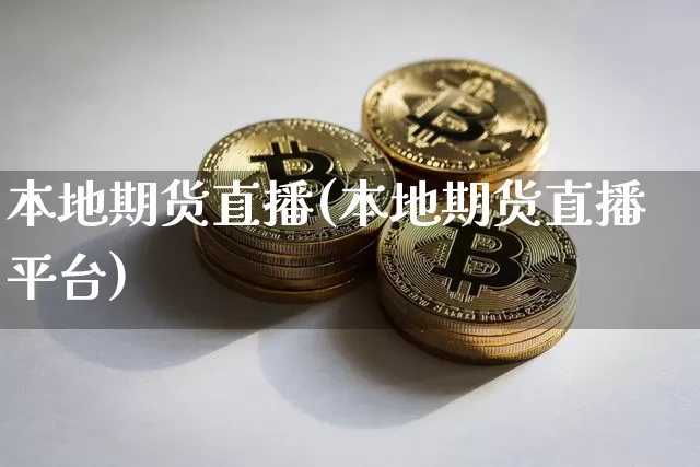 本地期货直播(本地期货直播平台)_https://www.qldgs.com_原油期货_第1张