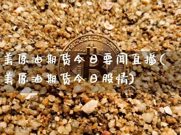美原油期货今日要闻直播(美原油期货今日股情)_https://www.qldgs.com_内盘期货_第1张